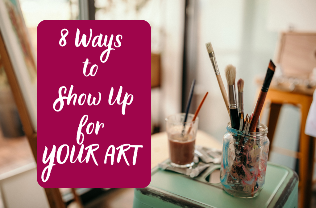 8 Ways to Show Up for YOUR Art